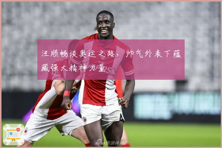 汪顺畅谈奥运之路，帅气外表下蕴藏强大精神力量