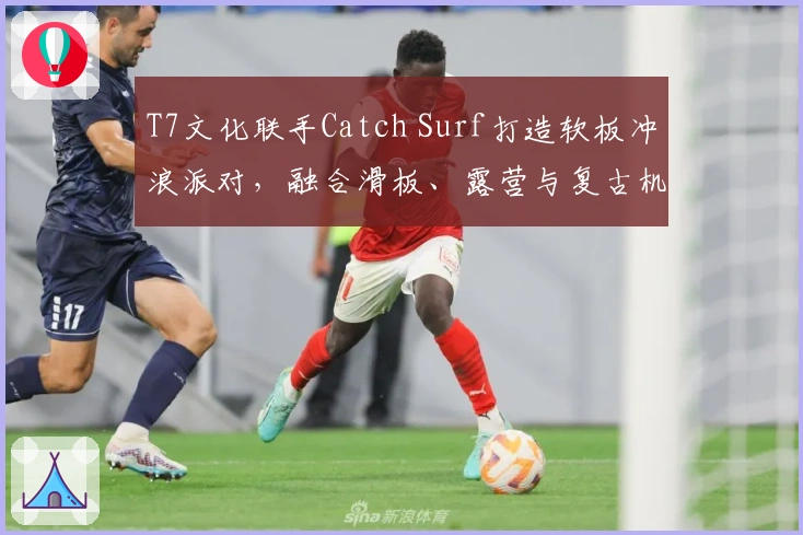 T7文化联手Catch Surf打造软板冲浪派对，融合滑板、露营与复古机车