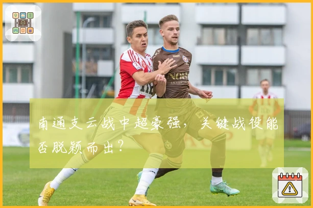 南通支云战中超豪强，关键战役能否脱颖而出？