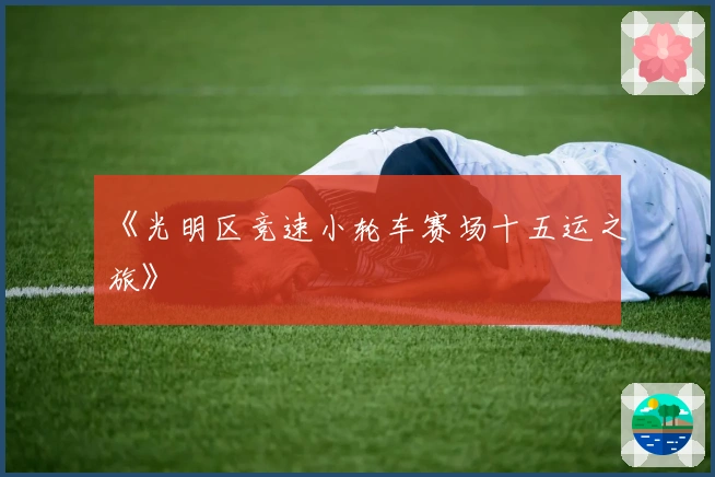 《光明区竞速小轮车赛场十五运之旅》