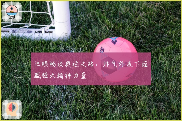 汪顺畅谈奥运之路，帅气外表下蕴藏强大精神力量