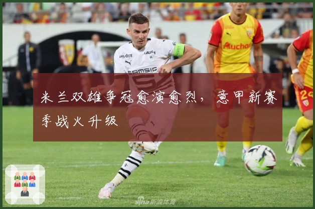 米兰双雄争冠愈演愈烈，意甲新赛季战火升级