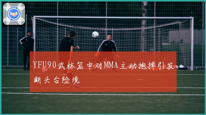 YFU90武林笼中对MMA主动抱摔引发断头台险境