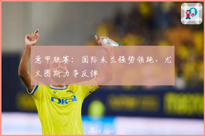 意甲联赛：国际米兰强势领跑，尤文图斯力争反弹