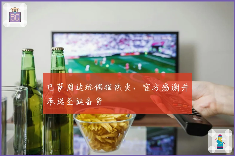 巴萨周边玩偶猫热卖，官方感谢并承诺圣诞备货