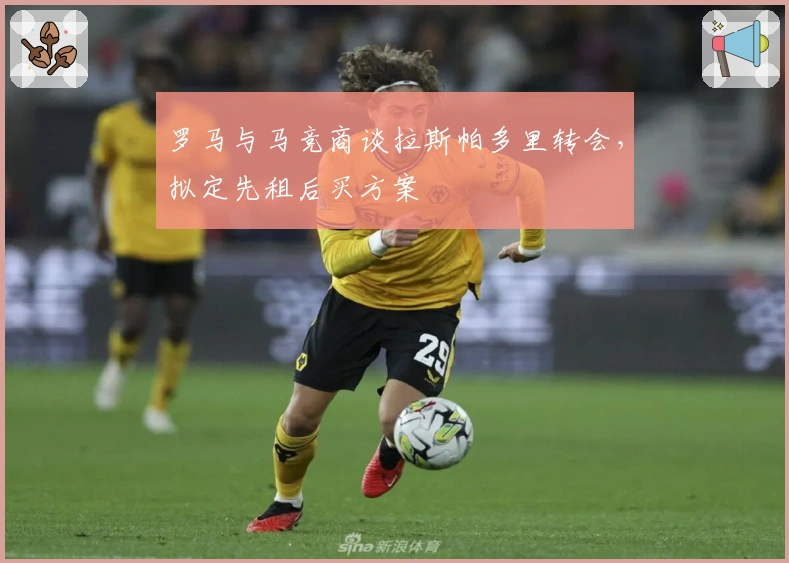 罗马与马竞商谈拉斯帕多里转会，拟定先租后买方案