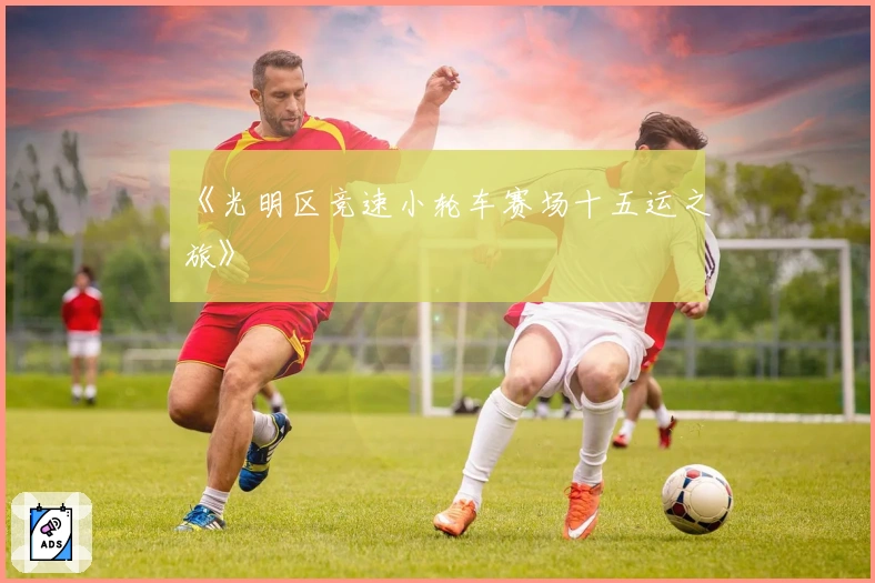 《光明区竞速小轮车赛场十五运之旅》