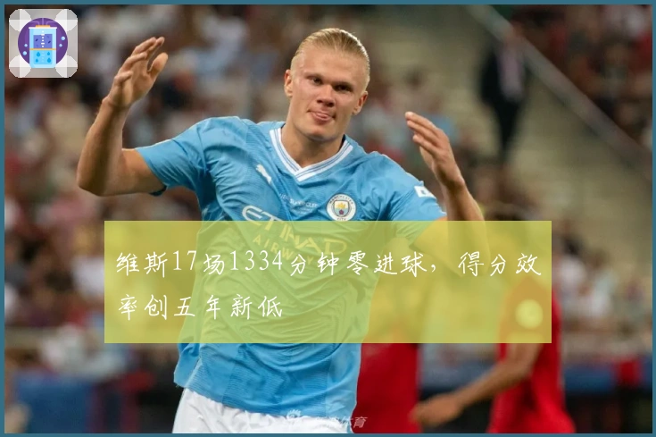 维斯17场1334分钟零进球，得分效率创五年新低