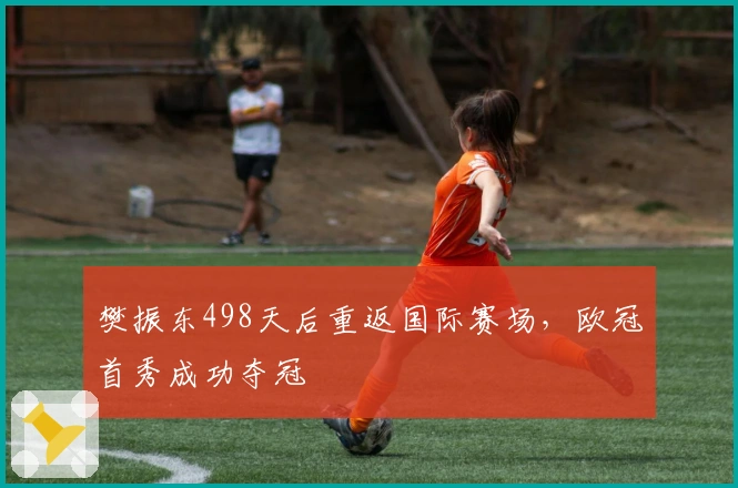 樊振东498天后重返国际赛场，欧冠首秀成功夺冠