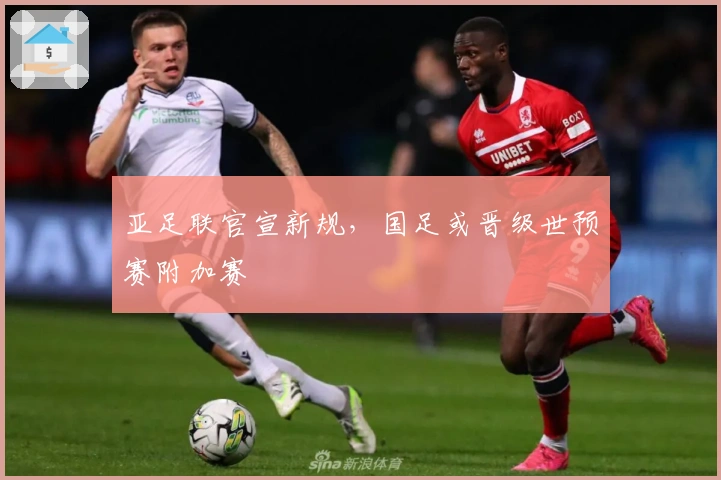 亚足联官宣新规，国足或晋级世预赛附加赛